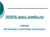 WWW.gmc.ivedu.ru папка «В помощь участнику конкурса»
