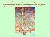 Какова береза на первом плане картины: что можно сказать о цвете ее ствола, ветвей и о цвете прошлогодней листвы на верхушке березы?