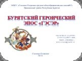 Бурятский героический эпос «Гэсэр». Аюрова Лариса Доржиевна учитель бурятского языка МБОУ «СОСОШ№2» ayurova.Larisa@yandex.ru. МБОУ «Сосново-Озерская средняя общеобразовательная школа№2» Еравнинский район Республика Бурятия. Сосново-Озерское 2012г