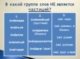 В какой группе слов НЕ является частицей? 1. (не)вежда (не)льзя (не)ряха (не)лепый (не)годуя. 2. (не)весёлый (грустный) (не)далеко (близко) (не)здоровится (не)друг (враг). 3. (не) сиди (не) далеко, а близко (не) думая (не) должен (не) друг, а враг