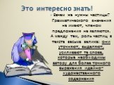 Зачем же нужны частицы? Грамматического значения не имеют, членом предложения не являются. А между тем, роль частиц в тексте весьма велика: они уточняют, выделяют, усиливают те слова, которые необходимы автору для более точного выражения идейно-художественного содержания. Это интересно знать!