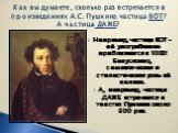 Например, частица ВОТ – её употребление приближается к 1000! Безусловно, семантическая и стилистическая роль её велика. А, например, частица ДАЖЕ встречается в текстах Пушкина около 300 раз. Как вы думаете, сколько раз встречается в произведениях А.С. Пушкина частица ВОТ? А частица ДАЖЕ?