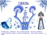 ГЖЕЛЬ. В небольшой деревеньке Гжель, расположенной недалеко от Москвы, делают красивую посуду и игрушки, расписанные всего одной краской – синей.