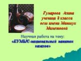 Гумарова Алина ученица 8 класса осш имени Маншук Маметовой. Научная работа на тему: «КУМЫС-национальный напиток казахов»