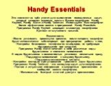 Handy Essentials. Это комплект из трёх утилит для выполнения повседневных задач, который занимает минимум места в Вашем смартфоне: Handy Keylock, Handy Alarm и Handy Taskman. Используйте Ваш смартфон более эффективно вместе с программой Handy Essentials. Программа Handy Keylock защищает клавиатуру с