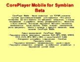 CorePlayer Mobile for Symbian Beta. CorePlayer Mobile - более известный как TCPMP, считается лучшим мультимедиа-плеером для карманных ПК и умных телефонов. До сего момента эта программа находилась в стадии тестирования и доработки, потому распространялась бесплатно и была известна, благодаря поддерж