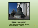 Царь - колокол. Самый тяжелый колокол, весит 192 тонны, был отлит в Москве в 1735 году.