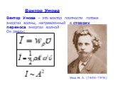 Вектор Умова. Вектор Умова – это вектор плотности потока энергии волны, направленный в сторону переноса энергии волной Он равен: Умов Н. А. (1846-1915)