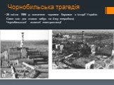 Чорнобильська трагедія. 26 квітня 1986 р. позначене чорними барвами в історії України. Саме того дня стався вибух на 4-му енергоблоці Чорнобильської атомної електростанції .