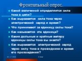 Фронтальный опрос. Какой величиной определяется сила тока в цепи? Как выражается сила тока через электрический заряд и время? Что принимают за единицу силы тока? Как называется эта единица? Какие дольные и кратные амперу единицы силы тока вы знаете? Как выражается электрический заряд через силу тока