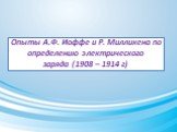 Опыты А.Ф. Иоффе и Р. Милликена по определению электрического заряда (1908 – 1914 г)