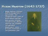 Исаак Ньютон (1643-1727). Исаак Ньютон (портрет работы неизвестного художника). Без преувеличения один из величайших научных умов за всю историю человечества. Именно Ньютону мы обязаны той картиной физического мира, которая сложилась к сегодняшнему дню.
