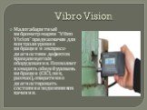 Vibro Vision. Малогабаритный виброметр марки "Vibro Vision" предназначен для контроля уровня вибрации и экспресс-диагностики дефектов вращающегося оборудования. Позволяет измерять общий уровень вибрации (СКЗ, пик, размах), оперативно диагностировать состояние подшипников качения.