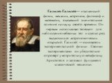 Галиле́о Галиле́й— итальянский физик, механик, астроном, философ и математик, оказавший значительное влияние на науку своего времени. Он первым использовал телескоп для наблюдения небесных тел и сделал ряд выдающихся астрономических открытий. Галилей — основатель экспериментальной физики . Своими эк