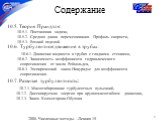 Содержание. 10.5. Теория Прандтля: 10.5.1. Постановка задачи, 10.5.2. Средняя длина перемешивания. Профиль скорости, 10.5.3. Вязкий подслой. 10.6. Турбулентное движение в трубах: 10.6.1. Движение жидкости в трубах с гладкими стенками, 10.6.2. Зависимость коэффициента гидравлического сопротивления от