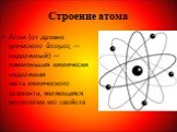Строение атома. Атом (от древне греческого ἄτομος — неделимый) — наименьшая химически неделимая часть химического элемента, являющаяся носителем его свойств