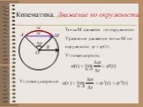 Кинематика. Движение по окружности. Точка М движется по окружности. Уравнение движения точки М по окружности: . Угловая скорость: Угловое ускорение: