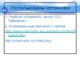 Использованы источники. 1. Учебник «Химия-8», автор: О.С. Габриелян; 2. Анимационные картинки с сайтов: http://www.chemistry.ssu.samara.ru/chem5/index5.htm; http://chemistry.ru/index.php.