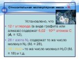 Установлено, что 12 г углерода (в виде графита или алмаза) содержат 6,02 · 1023 атомов С (Аr = 12), 28 г азота N2 содержат то же число молекул N2 (Mr = 28), 18 г H2O - то же число молекул H2O (Mr = 18) и т.д.