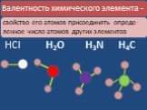 Валентность химического элемента -. свойство его атомов присоединять опреде-ленное число атомов других элементов. HCl H2O H4C