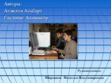 Авторы: Ахмедов Альберт Саутенко Александр. Руководитель – Ширшина Наталья Владимировна