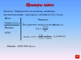 Задача: Определите количество вещества, соответствующее кислороду объёмом 11,2 л (н.у.). Дано: V(О2)=11,2 л Найти: v(O2). Решение: Для расчета используем формулу: Ответ: v(O2)=0,5 моль.