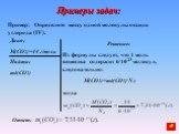 Пример: Определите массу одной молекулы оксида углерода (IV). Дано: M(CO2)=44 г/моль Найти: m0(CO2). Решение: Из формулы следует, что 1 моль вещества содержит 6.1023 молекул, следовательно: M(CO2)=m0(CO2).NA тогда