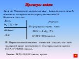 Задача: Определите молярную массу благородного газа Х, плотность которого по водороду составляет 20. Назовите этот газ. Дано: Найти: M(X). Решение: Из формулы следует, что: , M=20.2=40 (г/моль). Ответ: M(X)=39,949 г/моль; аргон. Из Периодической системы элементов следует, что этой молярной массе соо