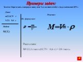 Задача: Определить молярную массу газа Х, если масса его 0,6 л (н.у.) составляет 0,75 г. Дано: m(X)-0,75 г V(X)- 0,6 л. Решение: По формулам: Найти: M(X) m r. Рассчитаем: М=22,4л/моль.(0,75г : 0,6 л) = 28 г/моль