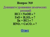 Вопрос №9. Допишите уравнения химических реакций: HCl + NaOH = ? FeO + H2SO4 = ? Zn + HCl = ? HNO3 + CaCO3 = ? Ответ