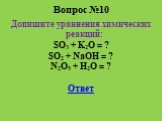 Вопрос №10. Допишите уравнения химических реакций: SO3 + K2O = ? SO2 + NaOH = ? N2O5 + H2O = ? Ответ