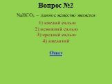 Вопрос №2. NaHCO3 – данное вещество является 1) кислой солью 2) основной солью 3) средней солью 4) кислотой Ответ