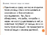 Влияние тяжелой воды на живое. Практически сразу же после открытия тяжелую воду стали использовать в химических и биологических исследованиях. Так, было обнаружено, что рыбы, микробы и черви не могут существовать в ней, а животные погибают от жажды, если их поить тяжелой водой. Не прорастают в тяжел