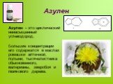 Азулен. Азулен - это циклический ненасыщенный углеводород. Большие концентрации его содержатся в маслах ромашки аптечной, полыни, тысячелистника обыкновенного, валерианы, зверобоя и гваякового дерева.