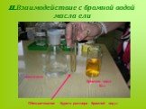 II.Взаимодействие с бромной водой масла ели. Обесцвечивание бурого раствора бромной воды. бромная вода Br2 масло ели