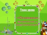 Тема урока «Основания органические и неорганические»