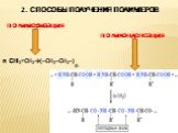 2. СПОСОБЫ ПОЛУЧЕНИЯ ПОЛИМЕРОВ. поликонденсация полимеризация. n CH₂=CH₂→(−CH₂−CH₂−). n
