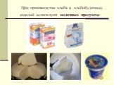При производстве хлеба и хлебобулочных изделий используют молочные продукты