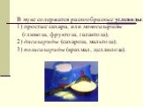 В муке содержатся разнообразные углеводы: 1) простые сахара, или моносахариды (глюкоза, фруктоза, галактоза); 2) дисахариды (сахароза, мальтоза); 3) полисахариды (крахмал, целлюлоза).