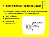 Ксантопротеиновая реакция. Определяет присутствие в белке ароматических и гетероциклических  - аминокислот : триптофана, фенилаланина, тирозина, гистидина.