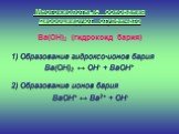Многокислотные основания диссоциируют ступенчато. Ba(OH)2 (гидроксид бария) 1) Образование гидроксо-ионов бария Ba(OH)2 ↔ OH- + BaOH+ 2) Образование ионов бария BaOH+ ↔ Ba2+ + OH-