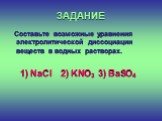 Составьте возможные уравнения электролитической диссоциации веществ в водных растворах. 1) NaCl 2) KNO3 3) BaSO4