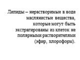 Липиды – нерастворимые в воде маслянистые вещества, которые могут быть экстрагированы из клеток не полярными растворителями (эфир, хлороформ).