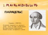 1. Pt Ar Ru Al Zn Eu Lu Pb ПАРАЦЕЛЬС. Парацельс (1493-1511) Основатель ятрохимии (от греческого иатрос – врач). Его идеи способствовали быстрому развитию фармакологии. Заложил основы эксперимента в химии.