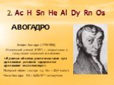 2. Ac H Sn He Al Dy Rn Os АВОГАДРО. Амедео Авогадро (1776-1856) Итальянский ученый. В 1811 г. открыл закон о газах, позже названный его именем. «В равных объемах различных газов при одинаковых условиях содержится одинаковое число молекул». Молярный объем газа при н.у. Vm = 22,4 моль/л Число Авогадро