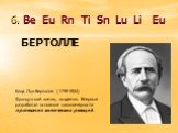 6. Be Eu Rn Ti Sn Lu Li Eu БЕРТОЛЛЕ. Клод Луи Бертолле (1748-1822) Французский химик, академик. Впервые разработал основные закономерности протекания химических реакций.