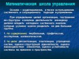 Основа – моделирование, а также использование системного и ситуационного подхода в управлении. При определении целей организации, построении ее структуры и анализа деятельности менеджер должен владеть методами системного анализа, которые условно можно разделить на две большие группы: 1. по содержани