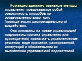 Командно-административные методы управления представляют собой совокупность способов по осуществлению властного (принудительно-распорядительного) воздействия. Они основаны на праве управляющей подсистемы (органа управления или руководителя) принимать управленческие решения виде приказов, распоряжени