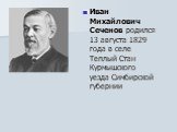Иван Михайлович Сеченов родился 13 августа 1829 года в селе Теплый Стан Курмышского уезда Симбирской губернии
