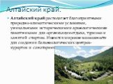 Алтайский край. Алтайский край располагает благоприятными природно-климатическими условиями, уникальными историческими и археологическими памятниками для организации отдыха, туризма и занятий спортом. Имеются широкие возможности для создания бальнеологических центров-курортов и санаториев.